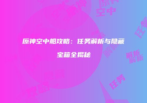 原神空中船攻略：任务解析与隐藏宝箱全揭秘