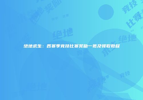 绝地求生：各赛季竞技比赛奖励一览及领取教程