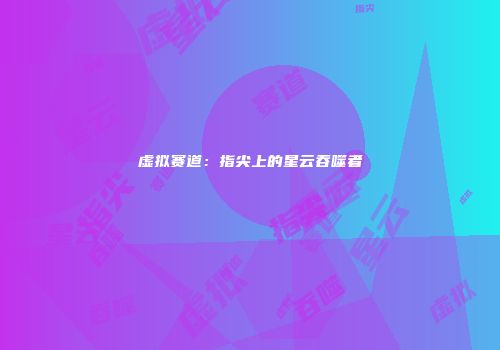 虚拟赛道：指尖上的星云吞噬者