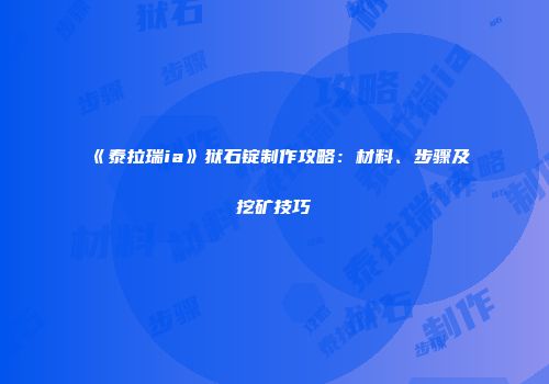 《泰拉瑞ia》狱石锭制作攻略：材料、步骤及挖矿技巧