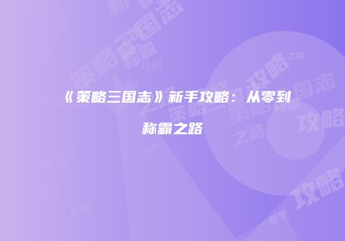《策略三国志》新手攻略：从零到称霸之路