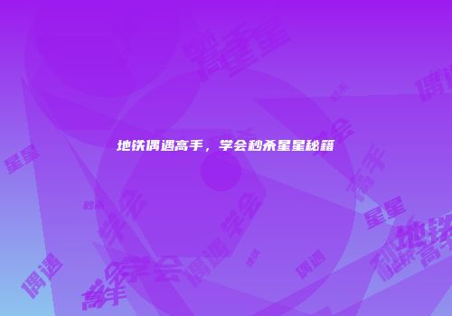 地铁偶遇高手，学会秒杀星星秘籍