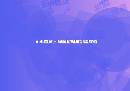 《小森灵》隐藏机制与彩蛋探索