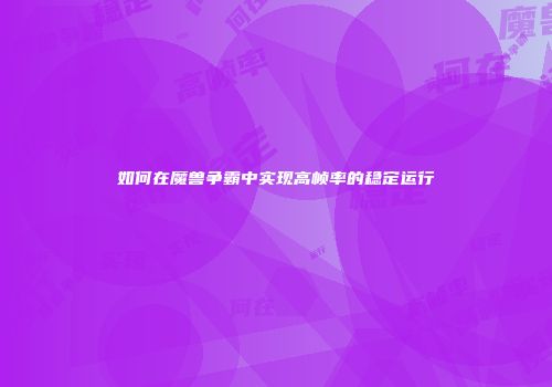 如何在魔兽争霸中实现高帧率的稳定运行