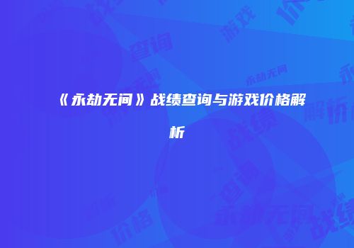 《永劫无间》战绩查询与游戏价格解析