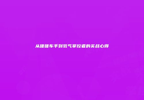 从碰碰车手到氮气掌控者的实战心得