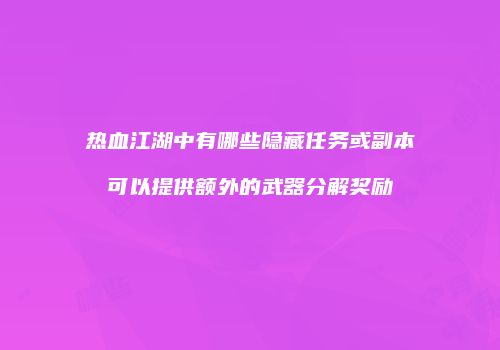 热血江湖中有哪些隐藏任务或副本可以提供额外的武器分解奖励