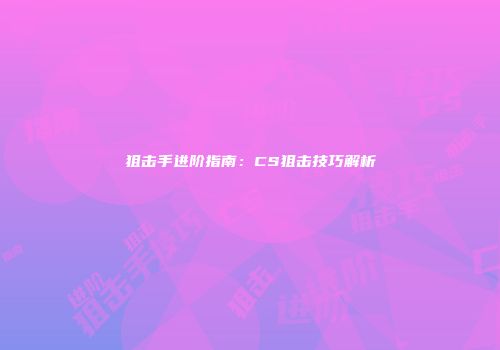 狙击手进阶指南：CS狙击技巧解析