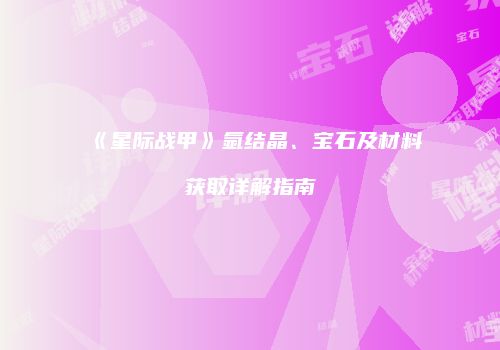 《星际战甲》氩结晶、宝石及材料获取详解指南