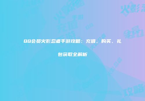 QQ会员火影忍者手游攻略：充值、购买、礼包获取全解析