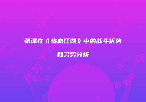 张译在《热血江湖》中的战斗优势和劣势分析