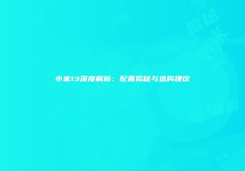 小米13深度解析：配置揭秘与选购建议