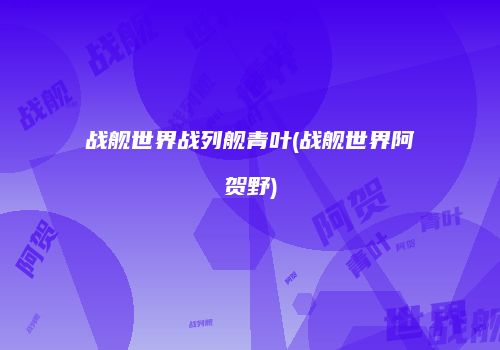 战舰世界战列舰青叶(战舰世界阿贺野)