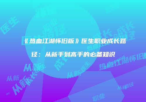 《热血江湖怀旧版》医生职业成长路径：从新手到高手的必备知识