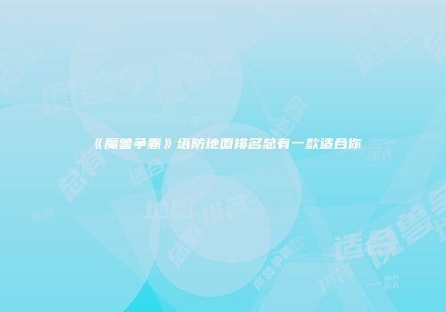 《魔兽争霸》塔防地图排名总有一款适合你