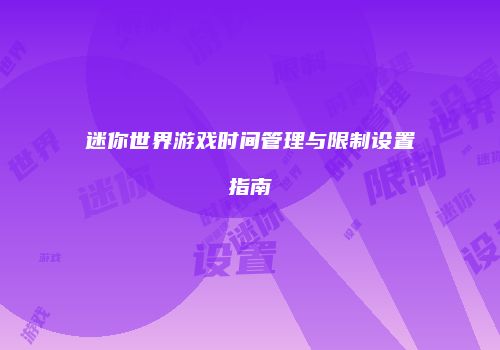 迷你世界游戏时间管理与限制设置指南