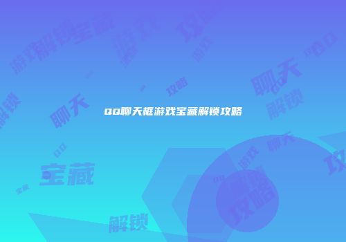 QQ聊天框游戏宝藏解锁攻略