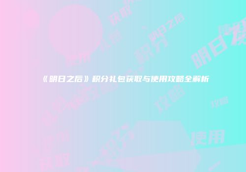 《明日之后》积分礼包获取与使用攻略全解析