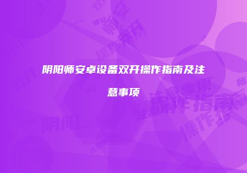 阴阳师安卓设备双开操作指南及注意事项