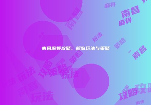 南昌麻将攻略：赣韵玩法与策略