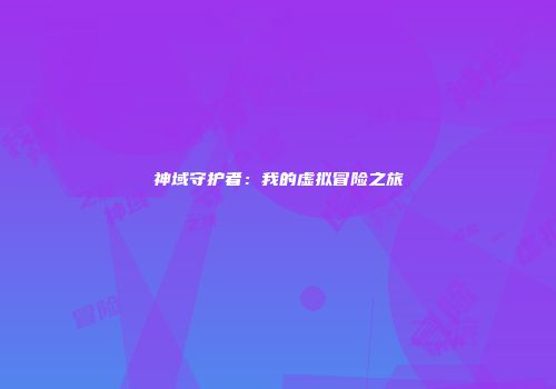 神域守护者：我的虚拟冒险之旅
