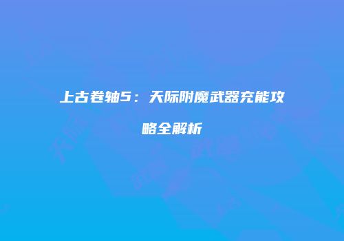 上古卷轴5：天际附魔武器充能攻略全解析