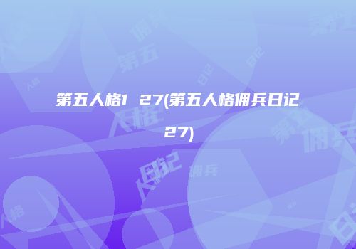 第五人格1 27(第五人格佣兵日记27)