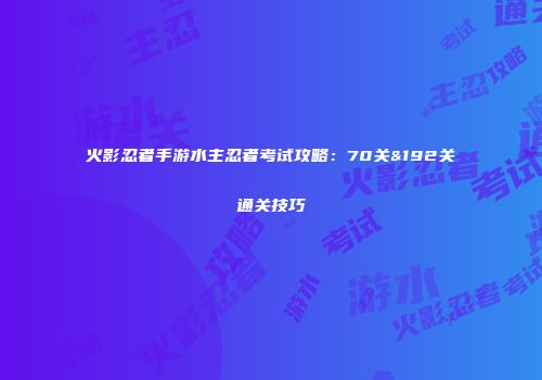 火影忍者手游水主忍者考试攻略：70关&192关通关技巧