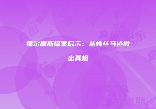 福尔摩斯探案启示：从蛛丝马迹揪出真相
