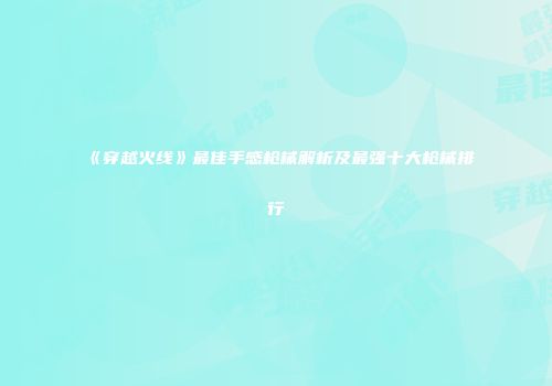 《穿越火线》最佳手感枪械解析及最强十大枪械排行