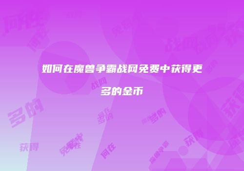 如何在魔兽争霸战网免费中获得更多的金币