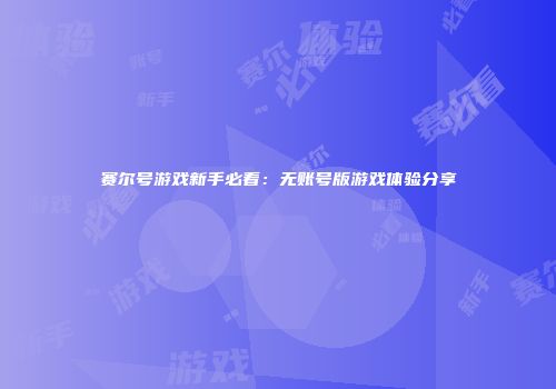 赛尔号游戏新手必看：无账号版游戏体验分享