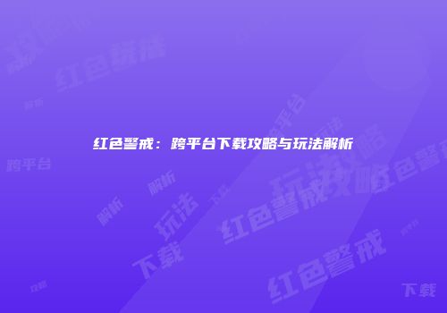 红色警戒：跨平台下载攻略与玩法解析