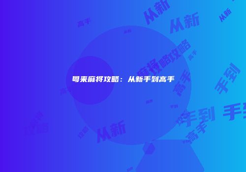 粤来麻将攻略：从新手到高手