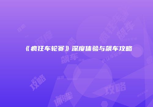 《疯狂车轮赛》深度体验与飙车攻略