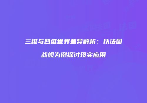 三维与四维世界差异解析：以法国战舰为例探讨现实应用