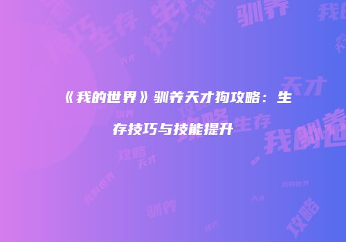 《我的世界》驯养天才狗攻略：生存技巧与技能提升
