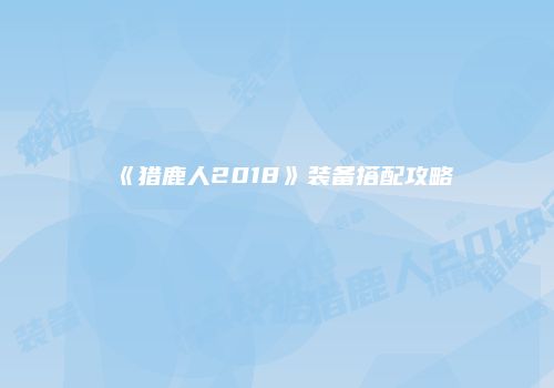 《猎鹿人2018》装备搭配攻略