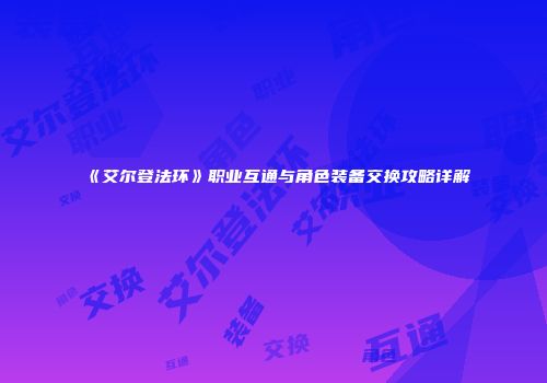 《艾尔登法环》职业互通与角色装备交换攻略详解