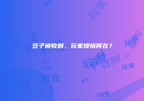 豆子被收割，玩家烦恼何在？