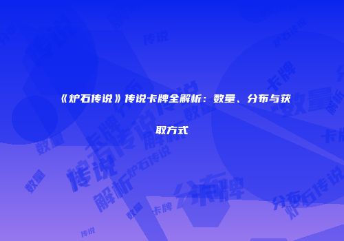 《炉石传说》传说卡牌全解析：数量、分布与获取方式