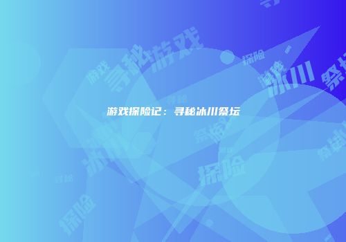 游戏探险记：寻秘冰川祭坛