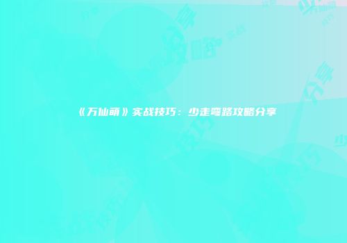 《万仙萌》实战技巧：少走弯路攻略分享