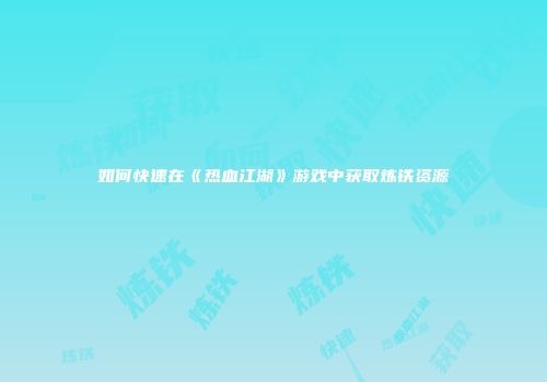如何快速在《热血江湖》游戏中获取炼铁资源