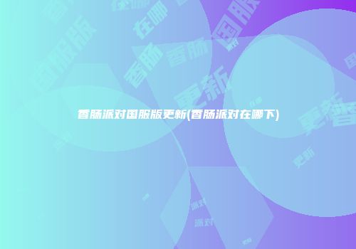 香肠派对国服版更新(香肠派对在哪下)