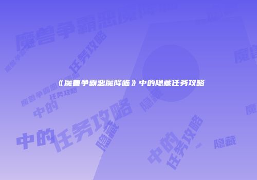 《魔兽争霸恶魔降临》中的隐藏任务攻略