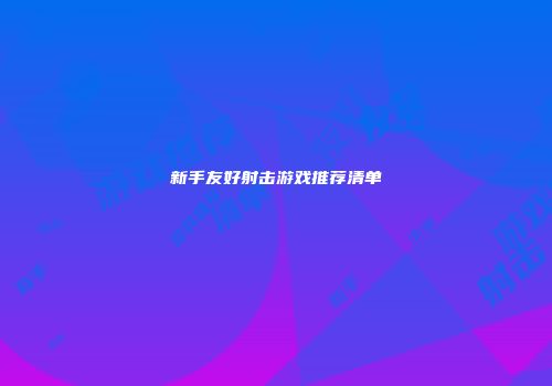新手友好射击游戏推荐清单