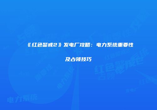 《红色警戒2》发电厂攻略：电力系统重要性及占领技巧