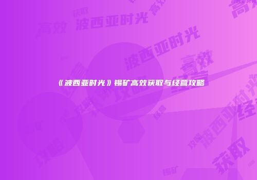 《波西亚时光》锡矿高效获取与经营攻略