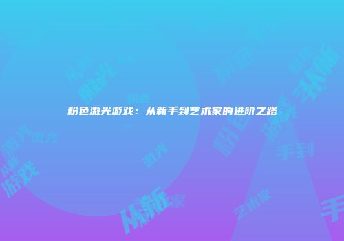 粉色激光游戏：从新手到艺术家的进阶之路